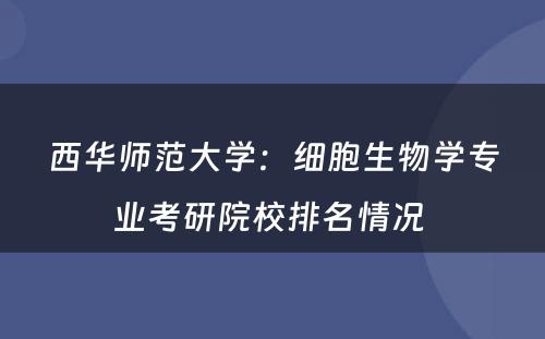 西华师范大学：细胞生物学专业考研院校排名情况 