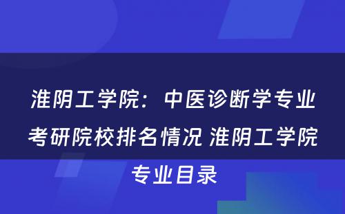 淮阴工学院：中医诊断学专业考研院校排名情况 淮阴工学院专业目录
