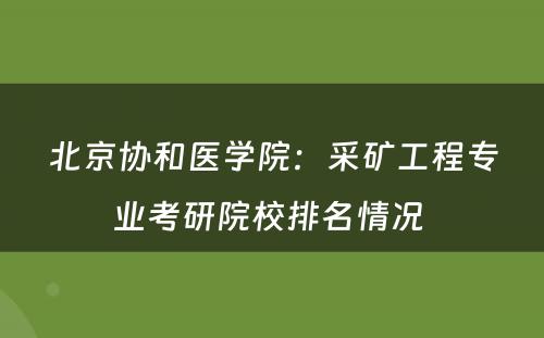 北京协和医学院：采矿工程专业考研院校排名情况 