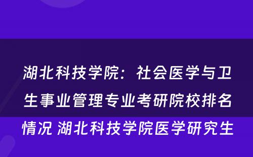 湖北科技学院：社会医学与卫生事业管理专业考研院校排名情况 湖北科技学院医学研究生