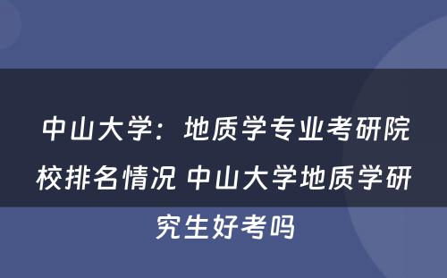 中山大学：地质学专业考研院校排名情况 中山大学地质学研究生好考吗