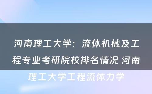 河南理工大学：流体机械及工程专业考研院校排名情况 河南理工大学工程流体力学