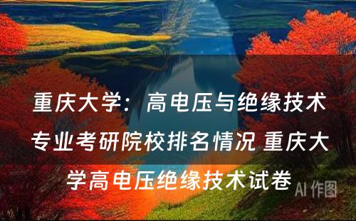 重庆大学：高电压与绝缘技术专业考研院校排名情况 重庆大学高电压绝缘技术试卷