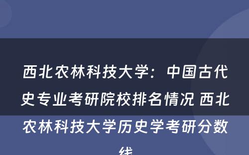 西北农林科技大学：中国古代史专业考研院校排名情况 西北农林科技大学历史学考研分数线