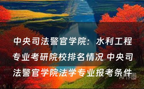 中央司法警官学院：水利工程专业考研院校排名情况 中央司法警官学院法学专业报考条件