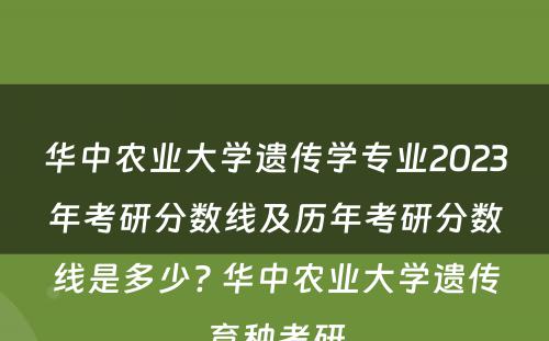 华中农业大学遗传学专业2023年考研分数线及历年考研分数线是多少? 华中农业大学遗传育种考研