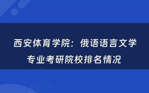 西安体育学院：俄语语言文学专业考研院校排名情况 