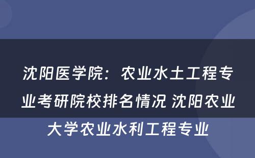沈阳医学院：农业水土工程专业考研院校排名情况 沈阳农业大学农业水利工程专业