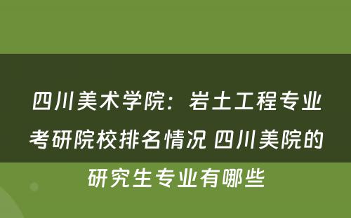四川美术学院：岩土工程专业考研院校排名情况 四川美院的研究生专业有哪些