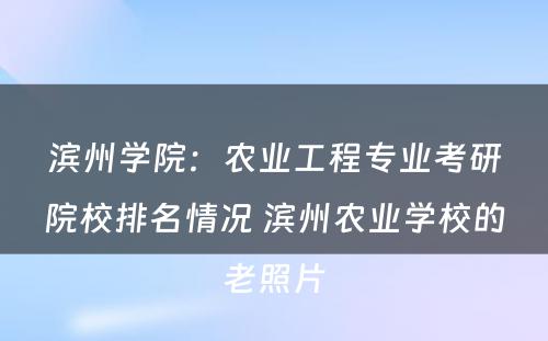 滨州学院：农业工程专业考研院校排名情况 滨州农业学校的老照片