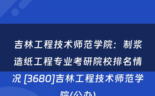 吉林工程技术师范学院：制浆造纸工程专业考研院校排名情况 [3680]吉林工程技术师范学院(公办)