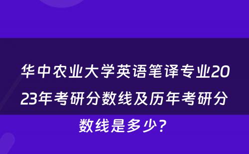 华中农业大学英语笔译专业2023年考研分数线及历年考研分数线是多少? 