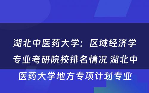 湖北中医药大学：区域经济学专业考研院校排名情况 湖北中医药大学地方专项计划专业