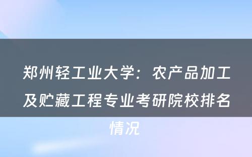 郑州轻工业大学：农产品加工及贮藏工程专业考研院校排名情况 