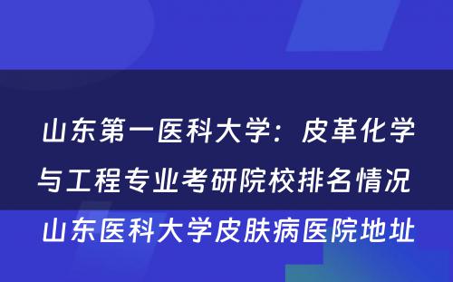 山东第一医科大学：皮革化学与工程专业考研院校排名情况 山东医科大学皮肤病医院地址