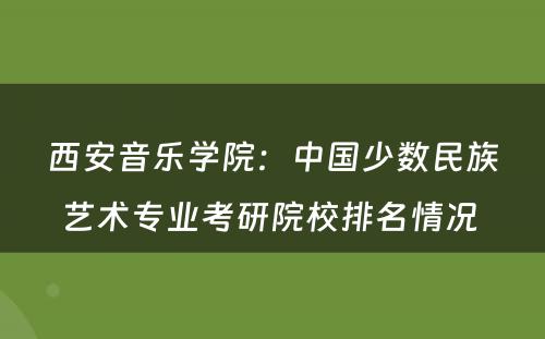 西安音乐学院：中国少数民族艺术专业考研院校排名情况 