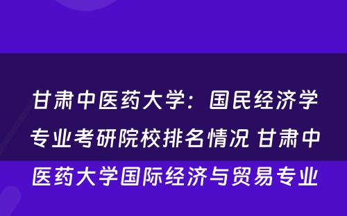 甘肃中医药大学：国民经济学专业考研院校排名情况 甘肃中医药大学国际经济与贸易专业