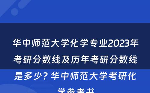 华中师范大学化学专业2023年考研分数线及历年考研分数线是多少? 华中师范大学考研化学参考书