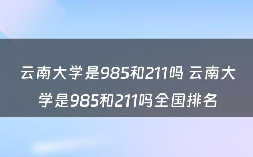 云南大学是985和211吗 云南大学是985和211吗全国排名
