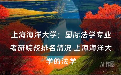 上海海洋大学：国际法学专业考研院校排名情况 上海海洋大学的法学