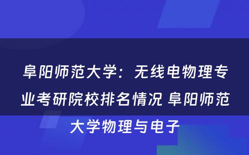 阜阳师范大学：无线电物理专业考研院校排名情况 阜阳师范大学物理与电子