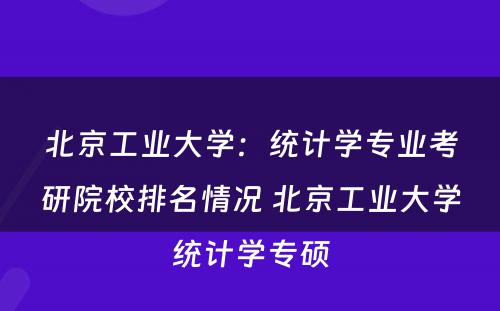 北京工业大学：统计学专业考研院校排名情况 北京工业大学统计学专硕