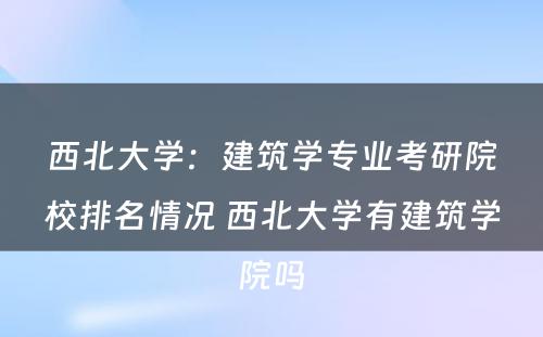 西北大学：建筑学专业考研院校排名情况 西北大学有建筑学院吗