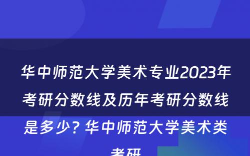 华中师范大学美术专业2023年考研分数线及历年考研分数线是多少? 华中师范大学美术类考研