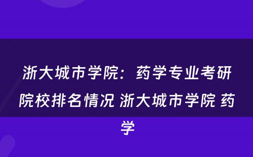 浙大城市学院：药学专业考研院校排名情况 浙大城市学院 药学