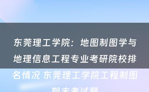 东莞理工学院：地图制图学与地理信息工程专业考研院校排名情况 东莞理工学院工程制图期末考试题