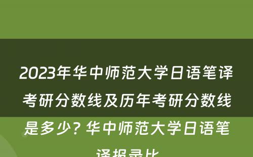 2023年华中师范大学日语笔译考研分数线及历年考研分数线是多少? 华中师范大学日语笔译报录比