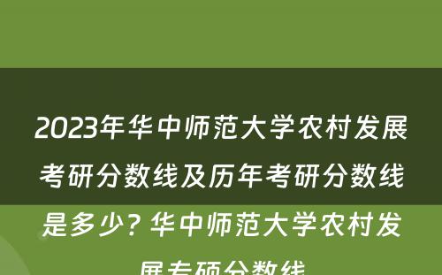 2023年华中师范大学农村发展考研分数线及历年考研分数线是多少? 华中师范大学农村发展专硕分数线