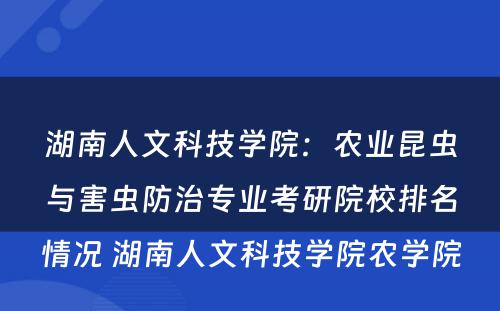 湖南人文科技学院：农业昆虫与害虫防治专业考研院校排名情况 湖南人文科技学院农学院