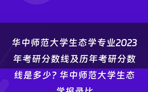 华中师范大学生态学专业2023年考研分数线及历年考研分数线是多少? 华中师范大学生态学报录比