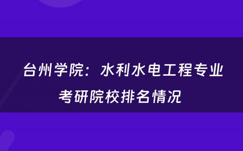 台州学院：水利水电工程专业考研院校排名情况 