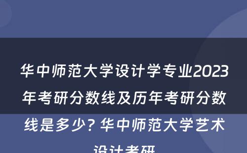 华中师范大学设计学专业2023年考研分数线及历年考研分数线是多少? 华中师范大学艺术设计考研