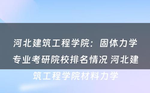 河北建筑工程学院：固体力学专业考研院校排名情况 河北建筑工程学院材料力学