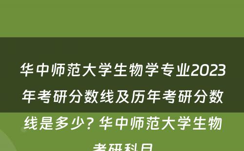 华中师范大学生物学专业2023年考研分数线及历年考研分数线是多少? 华中师范大学生物考研科目