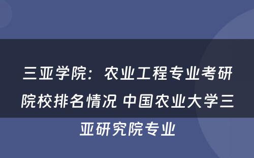 三亚学院：农业工程专业考研院校排名情况 中国农业大学三亚研究院专业