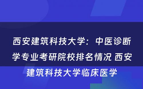 西安建筑科技大学：中医诊断学专业考研院校排名情况 西安建筑科技大学临床医学