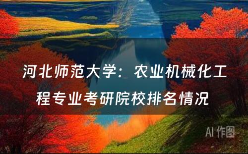 河北师范大学：农业机械化工程专业考研院校排名情况 