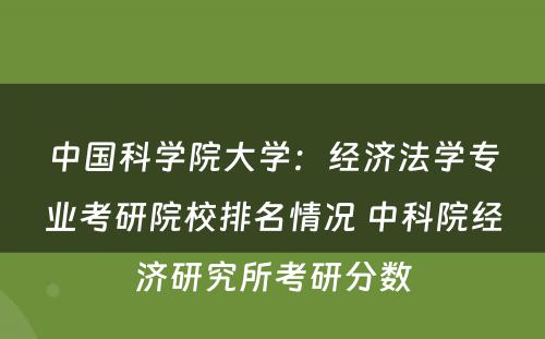 中国科学院大学：经济法学专业考研院校排名情况 中科院经济研究所考研分数