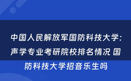中国人民解放军国防科技大学：声学专业考研院校排名情况 国防科技大学招音乐生吗