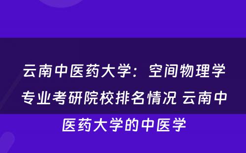 云南中医药大学：空间物理学专业考研院校排名情况 云南中医药大学的中医学