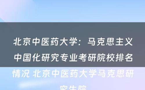 北京中医药大学：马克思主义中国化研究专业考研院校排名情况 北京中医药大学马克思研究生院