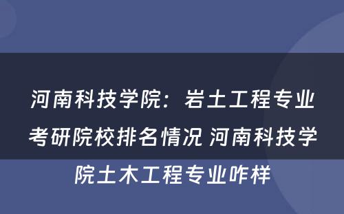 河南科技学院：岩土工程专业考研院校排名情况 河南科技学院土木工程专业咋样