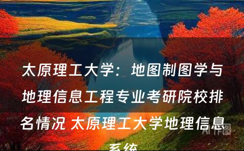 太原理工大学：地图制图学与地理信息工程专业考研院校排名情况 太原理工大学地理信息系统