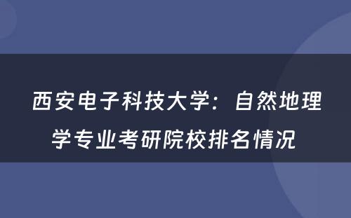 西安电子科技大学：自然地理学专业考研院校排名情况 