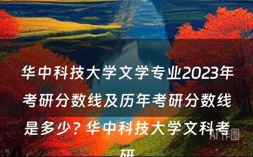 华中科技大学文学专业2023年考研分数线及历年考研分数线是多少? 华中科技大学文科考研