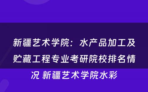 新疆艺术学院：水产品加工及贮藏工程专业考研院校排名情况 新疆艺术学院水彩